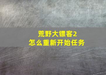 荒野大镖客2 怎么重新开始任务